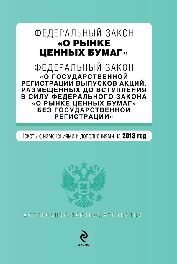 Федеральный закон "О рынке ценных бумаг". Федеральный закон "О государственной регистрации выпусков акций, размещенных до вступления в силу Федерального закона "О рынке ценных бумаг" без государственной регистрации". Текст с изм. и доп. на 2013 г. Федеральный закон "О рынке ценных бумаг". Федеральный закон "О государственной регистрации выпусков акций, размещенных до вступления в силу Федерального закона "О рынке ценных бумаг" без государственной регистрации". Текст с изм. и доп. на 2013 г.