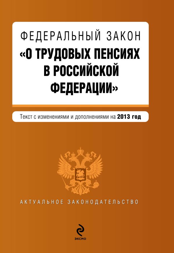 Федеральный закон "О трудовых пенсиях в Российской Федерации". Текст с изменениями и дополнениями на 2013 г. Федеральный закон "О трудовых пенсиях в Российской Федерации". Текст с изменениями и дополнениями на 2013 г.