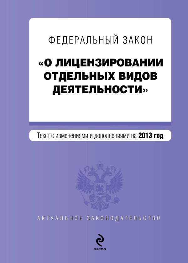 Федеральный закон "О лицензировании отдельных видов деятельности". Текст с изменениями и дополнениями на 2013 г. Федеральный закон "О лицензировании отдельных видов деятельности". Текст с изменениями и дополнениями на 2013 г.