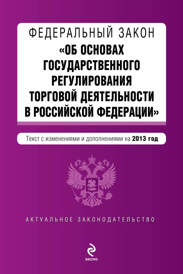 Федеральный закон "Об основах государственного регулирования торговой деятельности в Российской Федерации". Текст с изменениями и дополнениями на 2013 г. Федеральный закон "Об основах государственного регулирования торговой деятельности в Российской Федерации". Текст с изменениями и дополнениями на 2013 г.