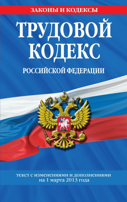 Трудовой кодекс Российской Федерации: текст с изм. и доп. на 1 марта 2013 г. - фото 1