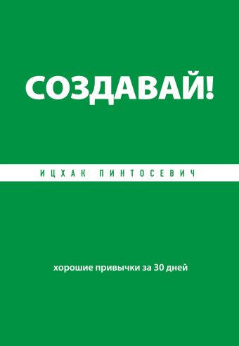 Создавай! Хорошие привычки за 30 дней Создавай! Хорошие привычки за 30 дней Пинтосевич И.