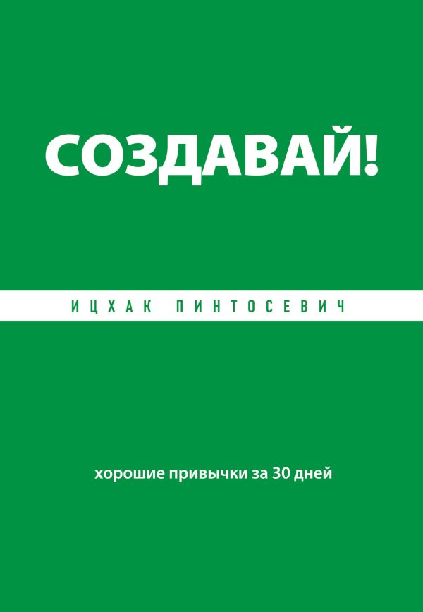 Создавай! Хорошие привычки за 30 дней Создавай! Хорошие привычки за 30 дней Пинтосевич И.