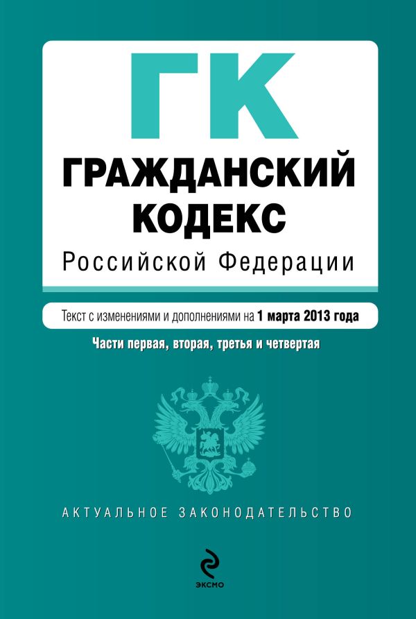 Гражданский кодекс Российской Федерации. Части первая, вторая, третья и четвертая : текст с изм. и доп. на 1 марта 2013 г. Гражданский кодекс Российской Федерации. Части первая, вторая, третья и четвертая : текст с изм. и доп. на 1 марта 2013 г.