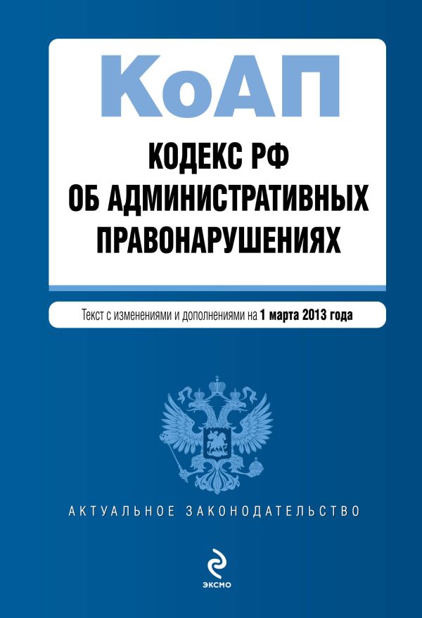Кодекс Российской Федерации об административных правонарушениях : текст с изм. и доп. на 1 марта 2013 г. Кодекс Российской Федерации об административных правонарушениях : текст с изм. и доп. на 1 марта 2013 г.
