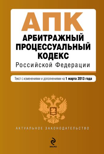 Арбитражный процессуальный кодекс Российской Федерации : текст с изм. и доп. на 1 марта 2013 г. Арбитражный процессуальный кодекс Российской Федерации : текст с изм. и доп. на 1 марта 2013 г.