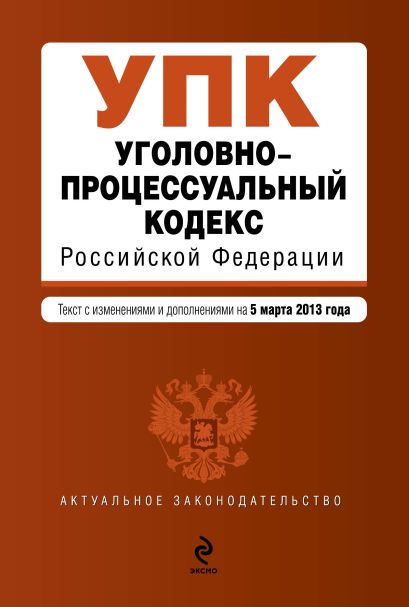 Уголовно-процессуальный кодекс Российской Федерации : текст с изм. и доп. на 5 марта 2013 г. - фото 1