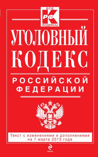 Уголовный кодекс Российской Федерации : текст с изм. и доп. на 1 марта 2013 г. Уголовный кодекс Российской Федерации : текст с изм. и доп. на 1 марта 2013 г.