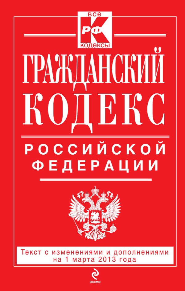 Гражданский кодекс Российской Федерации. Части первая, вторая, третья и четвертая : текст с изм. и доп. на 1 марта 2013 г. Гражданский кодекс Российской Федерации. Части первая, вторая, третья и четвертая : текст с изм. и доп. на 1 марта 2013 г.