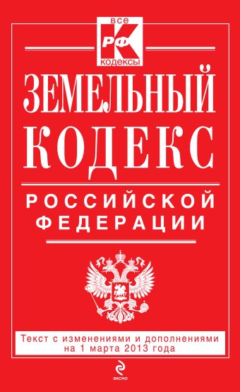 Земельный кодекс Российской Федерации : текст с изм. и доп. на 1 марта 2013 г. Земельный кодекс Российской Федерации : текст с изм. и доп. на 1 марта 2013 г.