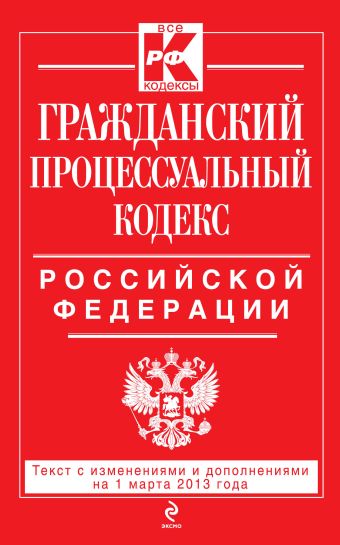 Гражданский процессуальный кодекс Российской Федерации : текст с изм. и доп. на 1 марта 2013 г. Гражданский процессуальный кодекс Российской Федерации : текст с изм. и доп. на 1 марта 2013 г.