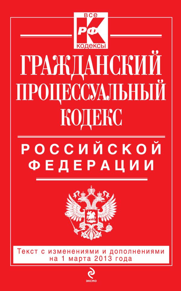 Гражданский процессуальный кодекс Российской Федерации : текст с изм. и доп. на 1 марта 2013 г. Гражданский процессуальный кодекс Российской Федерации : текст с изм. и доп. на 1 марта 2013 г.