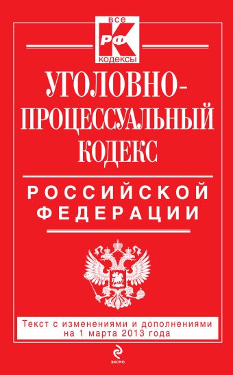 Уголовно-процессуальный кодекс Российской Федерации : текст с изм. и доп. на 1 марта 2013 г. Уголовно-процессуальный кодекс Российской Федерации : текст с изм. и доп. на 1 марта 2013 г.