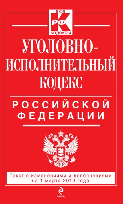 Уголовно-исполнительный кодекс Российской Федерации : текст с изм. и доп. на 1 марта 2013 г. - фото 1