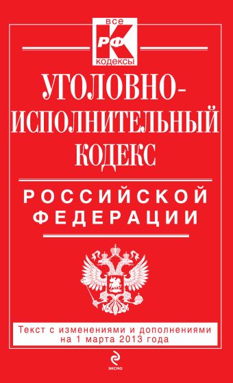 Уголовно-исполнительный кодекс Российской Федерации : текст с изм. и доп. на 1 марта 2013 г. Уголовно-исполнительный кодекс Российской Федерации : текст с изм. и доп. на 1 марта 2013 г.