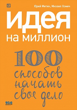 Идея на миллион: 100 способов начать свое дело Идея на миллион: 100 способов начать свое дело Хомич М.,Митин Ю.