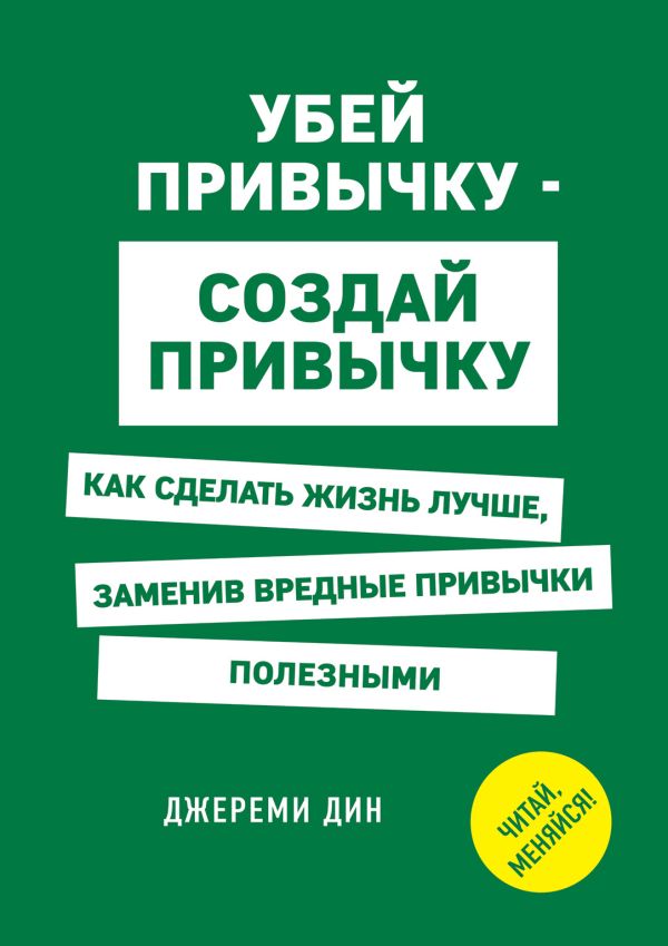 

Убей привычку - создай привычку. Как сделать жизнь лучше, заменив вредные привычки полезными