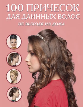 100 причесок для длинных волос не выходя из дома (KRASOTA. Домашний салон) 100 причесок для длинных волос не выходя из дома (KRASOTA. Домашний салон)