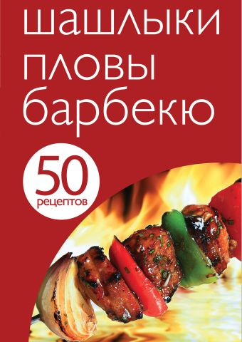 50 рецептов. Шашлыки. Пловы. Барбекю 50 рецептов. Шашлыки. Пловы. Барбекю