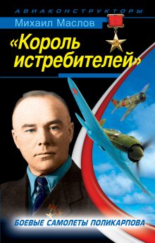 «Король истребителей». Боевые самолеты Поликарпова