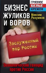 Бизнес жуликов и воров. Экономический геноцид против России Бизнес жуликов и воров. Экономический геноцид против России Разумков М.В.