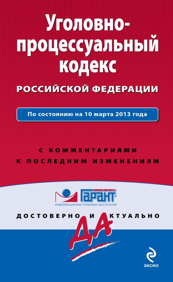 Уголовно-процессуальный кодекс Российской Федерации. По состоянию на 10 марта 2013 года. С комментариями к последним изменениям Уголовно-процессуальный кодекс Российской Федерации. По состоянию на 10 марта 2013 года. С комментариями к последним изменениям