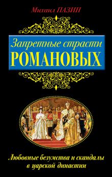 Запретные страсти Романовых. Любовные безумства и скандалы в царской династии