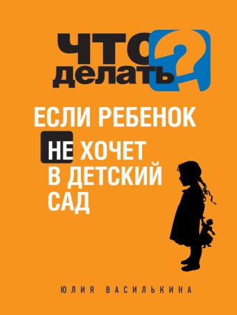 Что делать, если ребенок не хочет в детский сад Что делать, если ребенок не хочет в детский сад Василькина Ю.