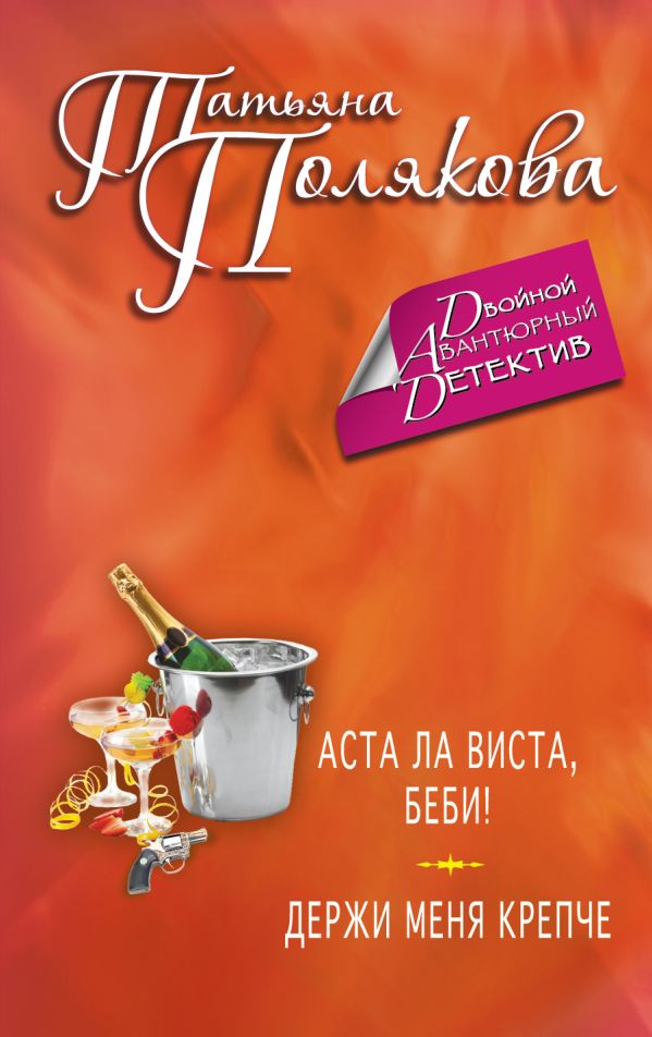 Аста Ла Виста, беби! Держи меня крепче Аста Ла Виста, беби! Держи меня крепче Полякова Т.В.