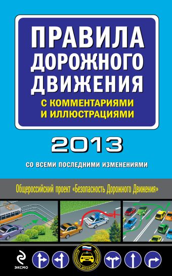 Правила дорожного движения с комментариями и иллюстрациями 2013 (со всеми последними изменениями) правила дорожного движения 2013 со всеми последними изменениями