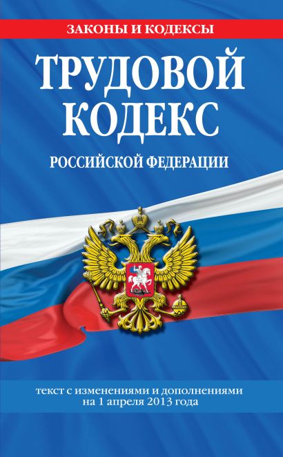 Трудовой кодекс Российской Федерации: текст с изм. и доп. на 1 апреля 2013 г. - фото 1