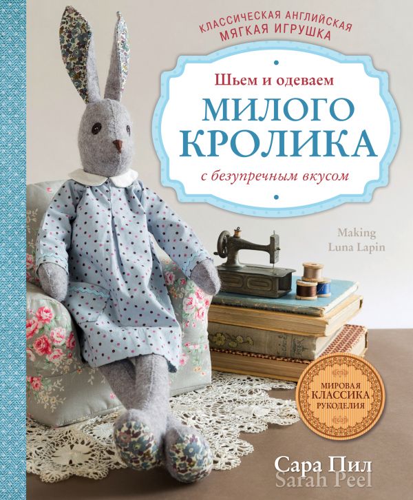 Zakazat.ru: Классическая английская мягкая игрушка. Шьем и одеваем милого Кролика с безупречным вкусом. Пил Сара