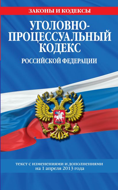 Уголовно-процессуальный кодекс Российской Федерации : текст с изм. и доп. на 1 апреля 2013 г. - фото 1