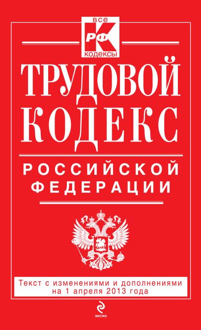 Трудовой кодекс Российской Федерации: текст с изм. и доп. на 1 апреля 2013 г. - фото 1