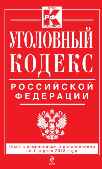 Уголовный кодекс Российской Федерации : текст с изм. и доп. на 1 апреля 2013 г. Уголовный кодекс Российской Федерации : текст с изм. и доп. на 1 апреля 2013 г.