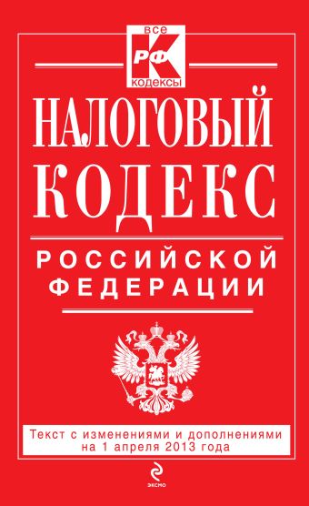 Налоговый кодекс Российской Федерации. Части первая и вторая : текст с изм. и доп. на 1 апреля 2013 г. Налоговый кодекс Российской Федерации. Части первая и вторая : текст с изм. и доп. на 1 апреля 2013 г.