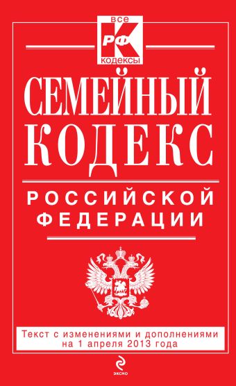 Семейный кодекс Российской Федерации : текст с изм. и доп. на 1 апреля 2013 г. Семейный кодекс Российской Федерации : текст с изм. и доп. на 1 апреля 2013 г.