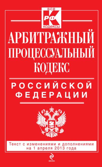 Арбитражный процессуальный кодекс Российской Федерации : текст с изм. и доп. на 1 апреля 2013 г. Арбитражный процессуальный кодекс Российской Федерации : текст с изм. и доп. на 1 апреля 2013 г.