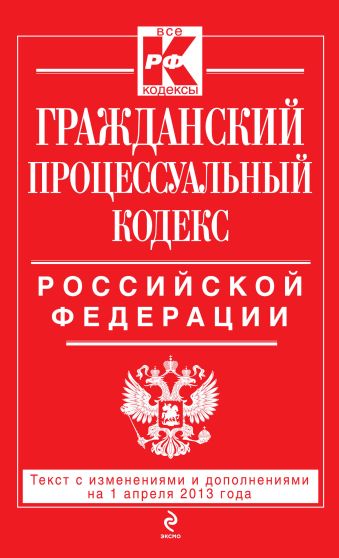Гражданский процессуальный кодекс Российской Федерации : текст с изм. и доп. на 1 апреля 2013 г. Гражданский процессуальный кодекс Российской Федерации : текст с изм. и доп. на 1 апреля 2013 г.
