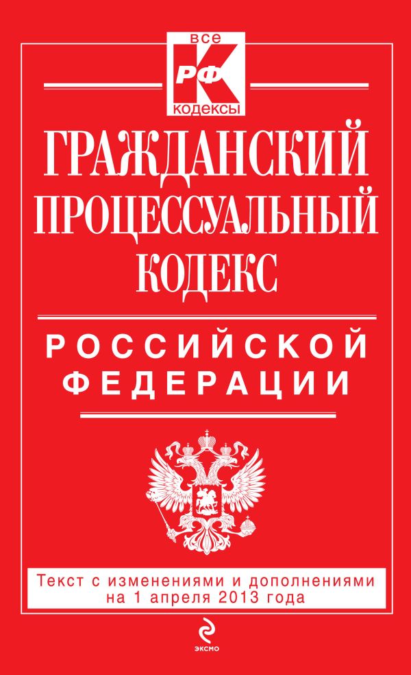 Гражданский процессуальный кодекс Российской Федерации : текст с изм. и доп. на 1 апреля 2013 г. Гражданский процессуальный кодекс Российской Федерации : текст с изм. и доп. на 1 апреля 2013 г.