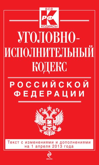 Уголовно-исполнительный кодекс Российской Федерации : текст с изм. и доп. на 1 апреля 2013 г. Уголовно-исполнительный кодекс Российской Федерации : текст с изм. и доп. на 1 апреля 2013 г.