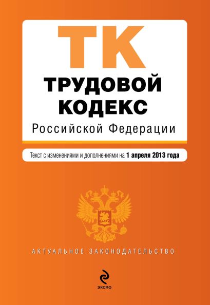 Трудовой кодекс Российской Федерации : текст с изм. и доп. на 1 апреля 2013 г. - фото 1
