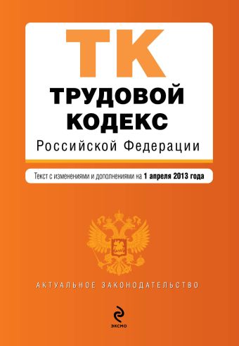 Трудовой кодекс Российской Федерации : текст с изм. и доп. на 1 апреля 2013 г. Трудовой кодекс Российской Федерации : текст с изм. и доп. на 1 апреля 2013 г.