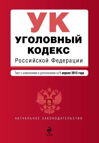 Уголовный кодекс Российской Федерации : текст с изм. и доп. на 1 апреля 2013 г. Уголовный кодекс Российской Федерации : текст с изм. и доп. на 1 апреля 2013 г.