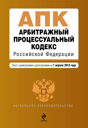 Арбитражный процессуальный кодекс Российской Федерации : текст с изм. и доп. на 1 апреля 2013 г. Арбитражный процессуальный кодекс Российской Федерации : текст с изм. и доп. на 1 апреля 2013 г.