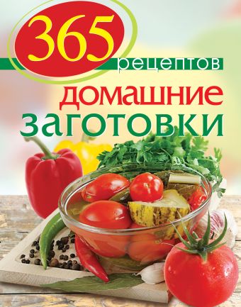 365 рецептов. Домашние заготовки 365 рецептов. Домашние заготовки