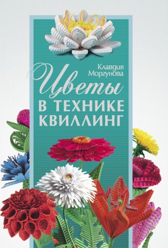 Моргунова К. П. Цветы в технике квиллинг набор для творчества волшебная открытка в технике квиллинг снежинка