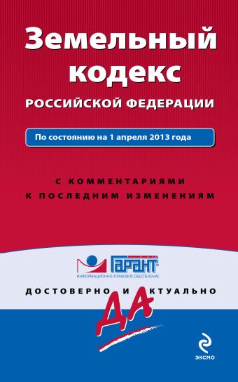 Земельный кодекс Российской Федерации. По состоянию на 1 апреля 2013 года. С комментариями к последним изменениям Земельный кодекс Российской Федерации. По состоянию на 1 апреля 2013 года. С комментариями к последним изменениям