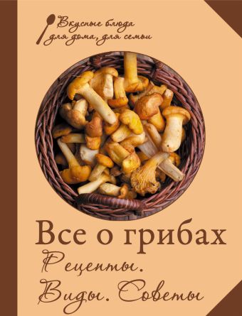 Все о грибах. Рецепты. Виды. Советы Все о грибах. Рецепты. Виды. Советы