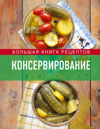 Консервирование. Большая книга рецептов Консервирование. Большая книга рецептов Михайлова И.А.